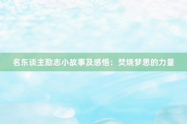名东谈主励志小故事及感悟：焚烧梦思的力量
