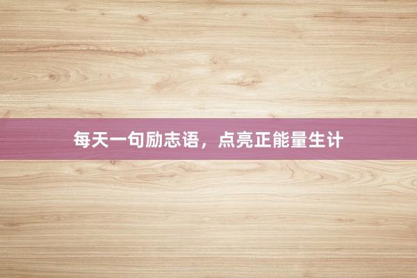 每天一句励志语，点亮正能量生计