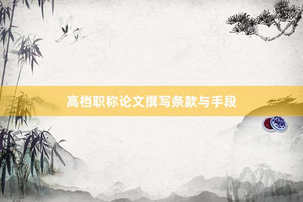 高档职称论文撰写条款与手段