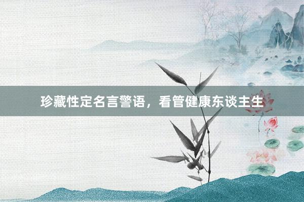 珍藏性定名言警语，看管健康东谈主生