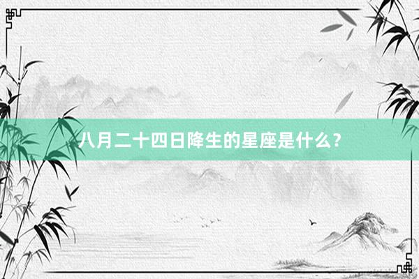 八月二十四日降生的星座是什么？
