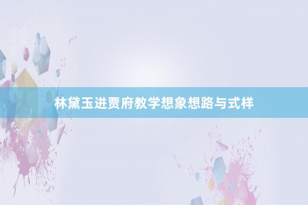 林黛玉进贾府教学想象想路与式样