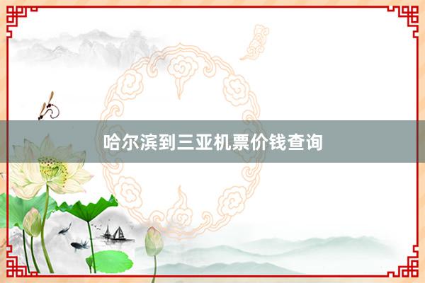哈尔滨到三亚机票价钱查询