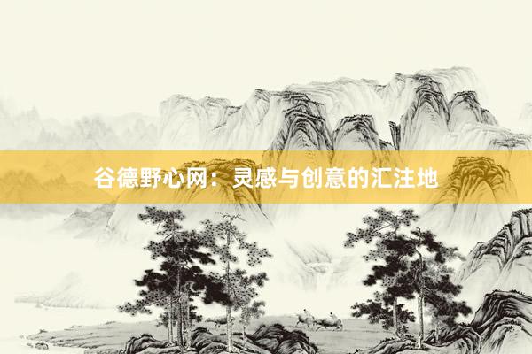 谷德野心网:灵感与创意的汇注地