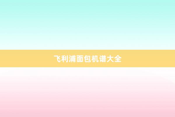 飞利浦面包机谱大全